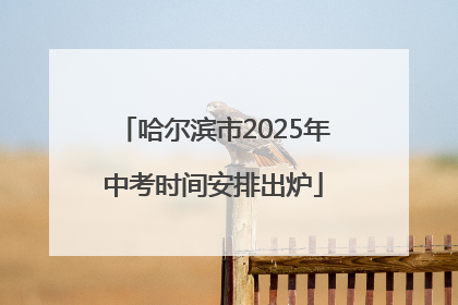 哈尔滨市2025年中考时间安排出炉