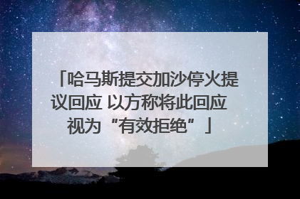 哈马斯提交加沙停火提议回应 以方称将此回应视为“有效拒绝”