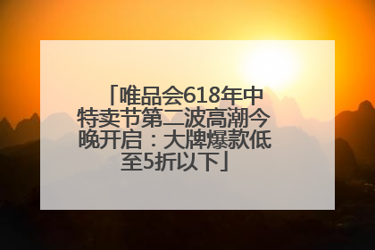 唯品会618年中特卖节第二波高潮今晚开启：大牌爆款低至5折以下