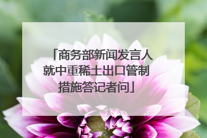 商务部新闻发言人就中重稀土出口管制措施答记者问