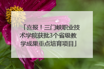 喜报！三门峡职业技术学院获批3个省级教学成果重点培育项目