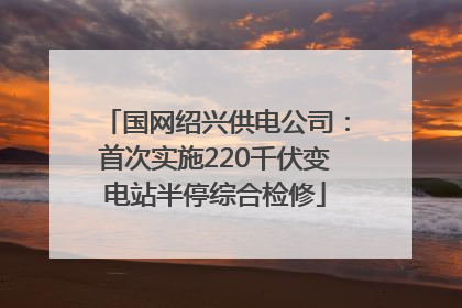 国网绍兴供电公司：首次实施220千伏变电站半停综合检修