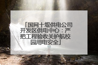 国网十堰供电公司开发区供电中心：严把工程验收关护航校园用电安全
