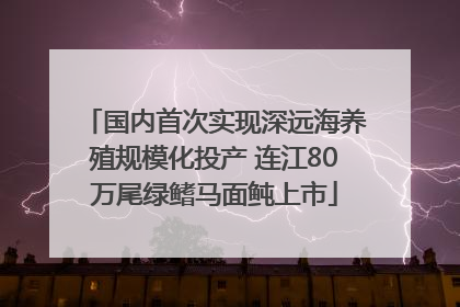 国内首次实现深远海养殖规模化投产 连江80万尾绿鳍马面鲀上市