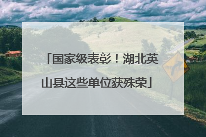 国家级表彰！湖北英山县这些单位获殊荣