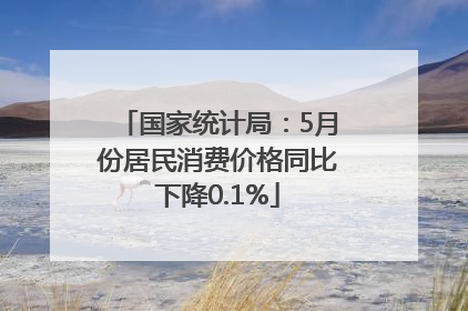 国家统计局：5月份居民消费价格同比下降0.1%