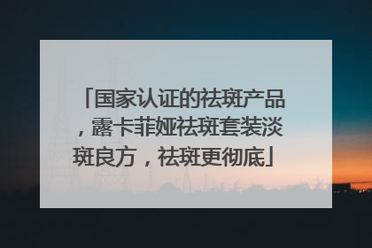 国家认证的祛斑产品，露卡菲娅祛斑套装淡斑良方，祛斑更彻底