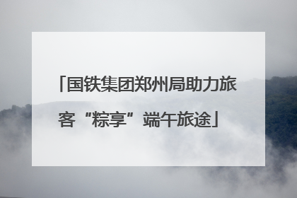 国铁集团郑州局助力旅客“粽享”端午旅途