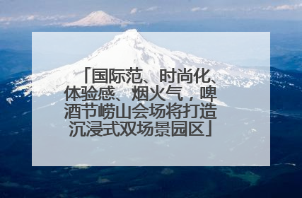 国际范、时尚化、体验感、烟火气，啤酒节崂山会场将打造沉浸式双场景园区
