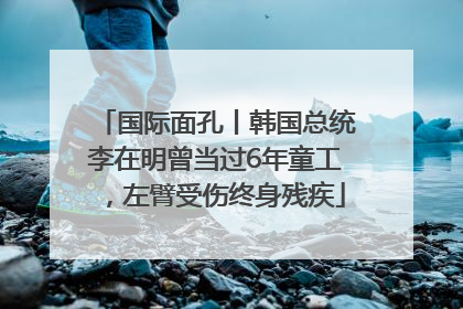 国际面孔丨韩国总统李在明曾当过6年童工，左臂受伤终身残疾