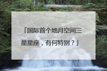 国际首个地月空间三星星座，有何特别？
