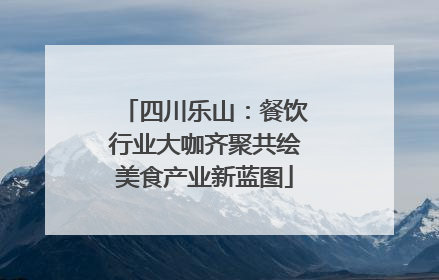 四川乐山：餐饮行业大咖齐聚共绘美食产业新蓝图