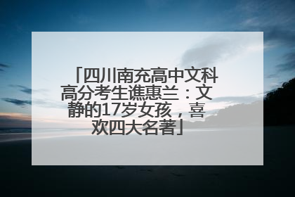 四川南充高中文科高分考生谯惠兰：文静的17岁女孩，喜欢四大名著