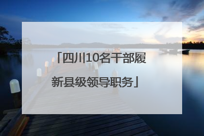 四川10名干部履新县级领导职务