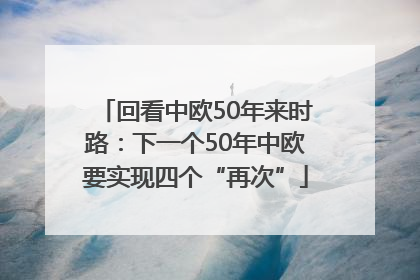 回看中欧50年来时路：下一个50年中欧要实现四个“再次”