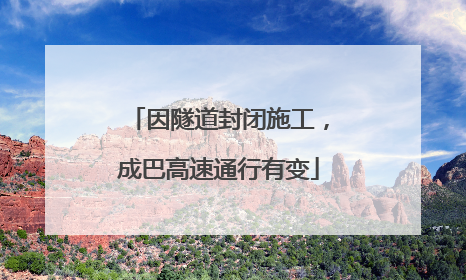 因隧道封闭施工，成巴高速通行有变