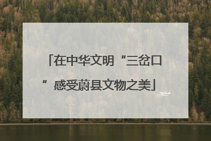 在中华文明“三岔口”感受蔚县文物之美