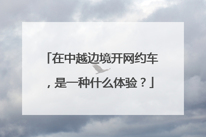 在中越边境开网约车，是一种什么体验？