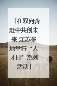 在双向奔赴中共创未来 江苏多地举行“人才日”系列活动