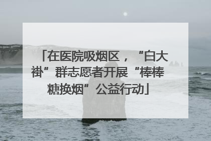 在医院吸烟区，“白大褂”群志愿者开展“棒棒糖换烟”公益行动