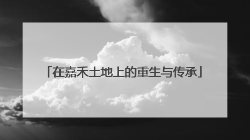 在嘉禾土地上的重生与传承