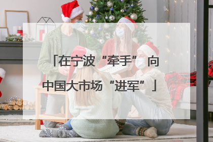 在宁波“牵手” 向中国大市场“进军”