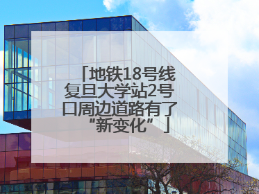 地铁18号线复旦大学站2号口周边道路有了“新变化”