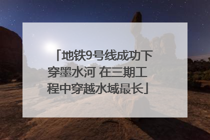 地铁9号线成功下穿墨水河 在三期工程中穿越水域最长