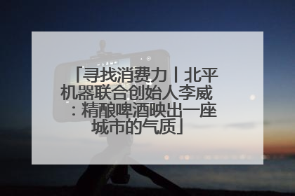寻找消费力丨北平机器联合创始人李威：精酿啤酒映出一座城市的气质