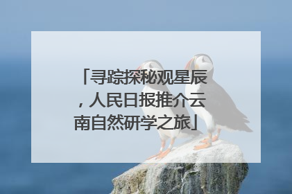 寻踪探秘观星辰，人民日报推介云南自然研学之旅