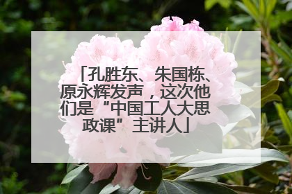 孔胜东、朱国栋、原永辉发声，这次他们是“中国工人大思政课”主讲人