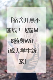 宿舍开黑不断线！飞猫M8随身WiFi成大学生新宠