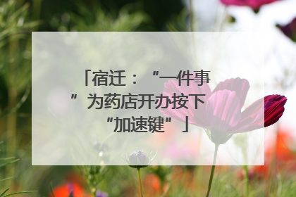 宿迁：“一件事”为药店开办按下“加速键”