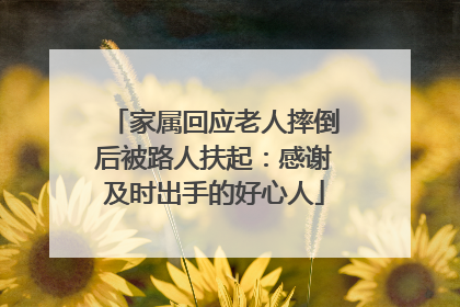 家属回应老人摔倒后被路人扶起：感谢及时出手的好心人