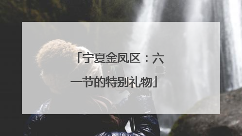 宁夏金凤区：六一节的特别礼物