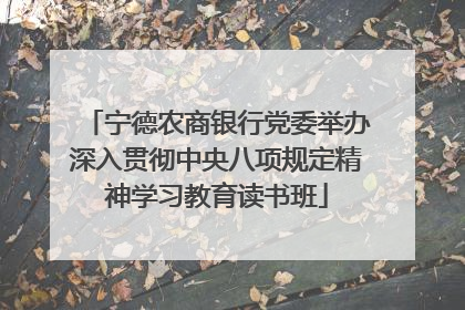 宁德农商银行党委举办深入贯彻中央八项规定精神学习教育读书班