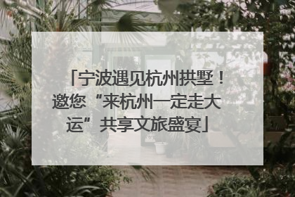 宁波遇见杭州拱墅！邀您“来杭州一定走大运”共享文旅盛宴