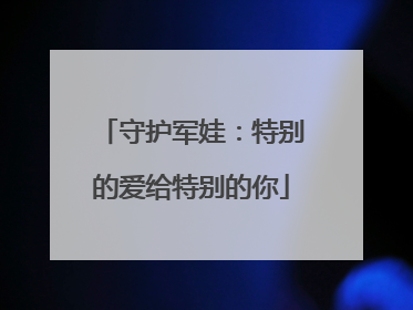 守护军娃：特别的爱给特别的你