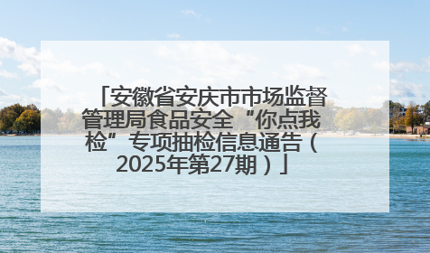 安徽省安庆市市场监督管理局食品安全“你点我检”专项抽检信息通告（2025年第27期）