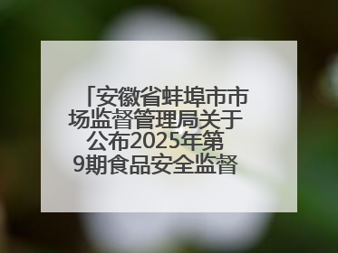 安徽省蚌埠市市场监督管理局关于公布2025年第9期食品安全监督抽检信息的通告
