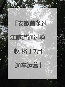 安徽首条过江隧道通过验收 将于7月通车运营