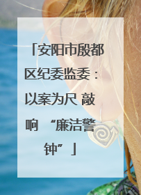 安阳市殷都区纪委监委：以案为尺 敲响 “廉洁警钟”