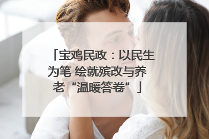 宝鸡民政：以民生为笔 绘就殡改与养老“温暖答卷”