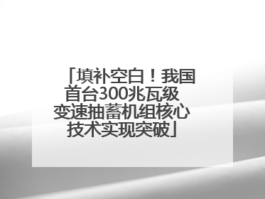 填补空白！我国首台300兆瓦级变速抽蓄机组核心技术实现突破