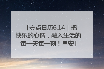 壹点日历6.14｜把快乐的心情，融入生活的每一天每一刻！早安