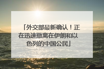 外交部最新确认！正在迅速撤离在伊朗和以色列的中国公民