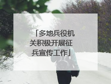 多地兵役机关积极开展征兵宣传工作