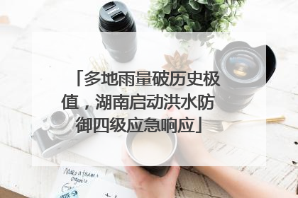 多地雨量破历史极值，湖南启动洪水防御四级应急响应