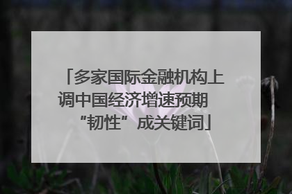 多家国际金融机构上调中国经济增速预期 “韧性”成关键词
