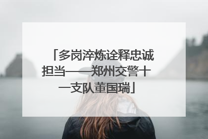 多岗淬炼诠释忠诚担当——郑州交警十一支队董国瑞